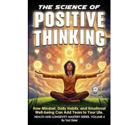 The Science of Positive Thinking: How Mindset, Daily Habits, and Emotional Well-being Can Add Years to Your Life (Health and Longevity Mastery)