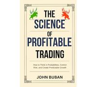 The Science of Profitable Trading: How to Think in Probabilities, Control Risk, and Create Predictable Growth