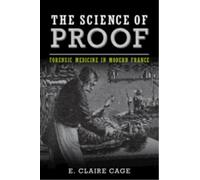 The Science of Proof : Forensic Medicine in Modern France