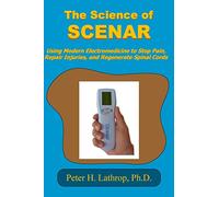 The Science of SCENAR: Self Controlled Energic Neuroadaptive Regulator: Using Modern Electromedicine to Stop Pain, Repair Injuries, and Regenerate Spinal Cords