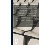 The Science Of Self Defence. A Treatise On Sparring And Wrestling, Including Complete Instructions In Training And Physical Development. Also, Several ... Prescribed For The Reduction Of Corpulency