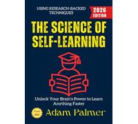 The Science of Self-Learning:: Unlock Your Brain’s Power to Learn Anything Faster Using Research-Backed Techniques