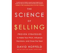The Science of Selling : Proven Strategies to Make Your Pitch, Influence Decisions, and Close the Deal