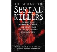 The Science of Serial Killers: The Truth Behind Ted Bundy, Lizzie Borden, Jack the Ripper, and Other Notorious Murderers of Cinematic Legend