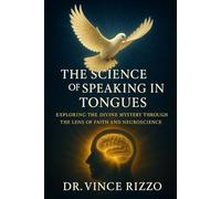 The Science of Speaking in Tongues: Exploring the Divine Mystery Through the Lens of Faith and Neuroscience. (The Science of the Spirit Series)