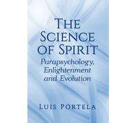 The Science of Spirit : Parapsychology, Enlightenment and Evolution