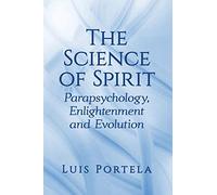The Science of Spirit: Parapsychology, Enlightenment and Evolution