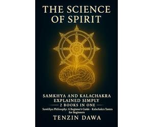 The Science of Spirit: Samkhya and Kalachakra Explained Simply: 2 Books in One; Samkhya Philosophy: A Beginner's Guide and Kalachakra Tantra for Beginners