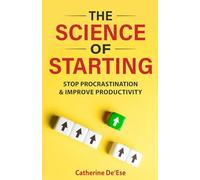 The Science of Starting: Stop Procrastination and Improve Productivity