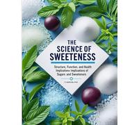 THE SCIENCE OF SWEETNESS: Structure, Function, and Health Implications of Sugars and Sweeteners