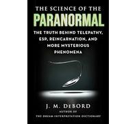 The Science of the Paranormal: The Truth Behind Telepathy, ESP, Reincarnation, and More Mysterious Phenomena