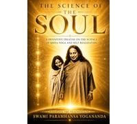 The Science of the Soul: The Definitive Treatise on Kriya Yoga and Self-Realization - Based on the teachings of Swami Yogananda