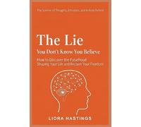 The Science of Thoughts, Emotions, and Actions Behind The Lie You Don't Know You Believe: How to Discover the Falsehood Shaping Your Life and Reclaim Your Freedom