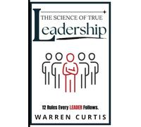 The Science of True Leadership: 12 Rules Every Leader Follows.