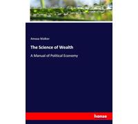 The Science of Wealth: A Manual of Political Economy