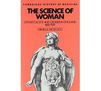 The Science of Woman: Gynaecology and Gender in England, 1800-1929 (Cambridge Studies in the History of Medicine)
