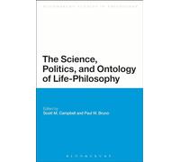The Science, Politics, and Ontology of Life-Philosophy (Bloomsbury Studies in Philosophy)