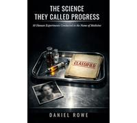 The Science They Called Progress: 10 Human Experiments Conducted in the Name of Medicine (The Buried Record)