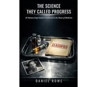 The Science They Called Progress: 10 Human Experiments Conducted in the Name of Medicine (The Buried Record)