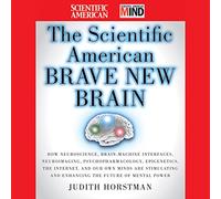 The Scientific American Brave New Brain: How Neuroscience, Brain-Machine Interfaces, Neuroimaging, Psychopharmacology, Epigenetics, the Internet, and ... and Enhancing the Future of Mental Power