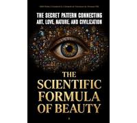 The Scientific Formula of Beauty: The Secret Pattern Connecting Art, Love, Nature, and Civilization