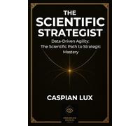 The Scientific Strategist: Data-Driven Agility: The Scientific Path to Strategic Mastery (Strategic Advantage Series)