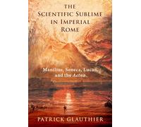 The Scientific Sublime in Imperial Rome: Manilius, Seneca, Lucan, and the ^IAetna^R