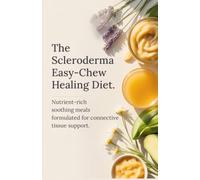 The Scleroderma Easy-Chew Healing Diet: Nutrient-Rich Soothing Meals Formulated for Connective Tissue Support