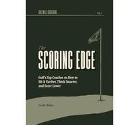 The Scoring Edge: Golf's Top Coaches on How to Hit It Farther, Think Smarter, and Score Lower: 1 (Golfwell Guidebook)