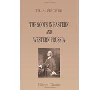 The Scots in Eastern and Western Prussia: A sequel to "The Scots in Germany, a contribution towards the history of the Scot abroad"