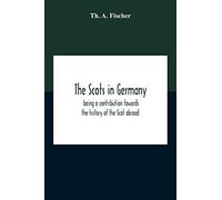 The Scots In Germany: Being A Contribution Towards The History Of The Scot Abroad