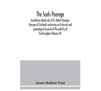The Scots peerage: founded on Wood's ed. of Sir Robert Douglas's Peerage of Scotland; containing an historical and genealogical account of the nobility of that kingdom (Volume VI)