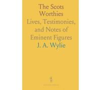 The Scots Worthies: Lives, Testimonies, and Notes of Eminent Figures
