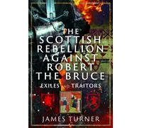 The Scottish Rebellion against Robert the Bruce : Exiles and Traitors