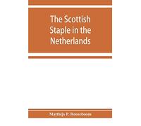 The Scottish staple in the Netherlands, an account o the trade relations between Scotland and the Low countries from 1292 till 1676, with a calendar of illustrative documents