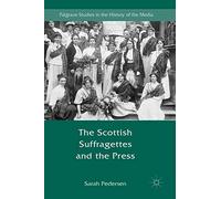 The Scottish Suffragettes and the Press (Palgrave Studies in the History of the Media)