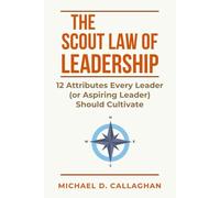The Scout Law of Leadership: 12 Attributes Every Leader (or Aspiring Leader) Should Cultivate (Michael Callaghan’s Career Collection)