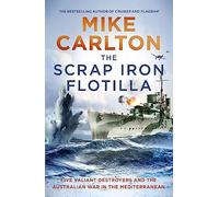 The Scrap Iron Flotilla: Five Valiant Destroyers and the Australian War in the Mediterranean