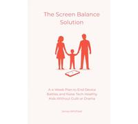 The Screen Balance Solution: A 4-Week Plan to End Device Battles and Raise Tech-Healthy Kids Without Guilt or Drama (The Digital Detox)