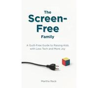 The Screen-Free Family: A Guilt-Free Guide to Raising Kids with Less Tech and More Joy