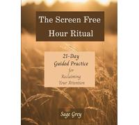 The Screen-Free Hour Ritual: A 21-Day Guided Practice for Reclaiming Your Attention