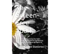 The Screen-Free Spark: A Parent’s Guide to Reclaiming Your Child’s Focus, Breaking Digital Addiction, and Restoring Connection in the Smartphone Age (Ages 6-17).