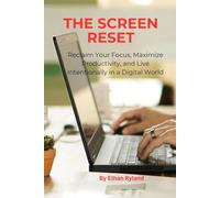 The Screen Reset: Reclaim Your Focus, Maximize Productivity, and Live Intentionally in a Digital World