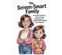 The Screen-Smart Family: A Survival Guide For Moms & Teens Navigating The Digital Mental Health Crisis Together
