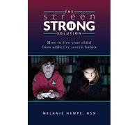 The Screen Strong Solution: How to Free Your Child from Addictive Screen Habits
