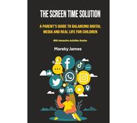 The Screen Time Solution: A Parent's Guide to Balancing Digital Media and Real Life for Children