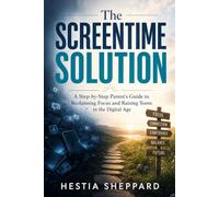 The Screentime Solution: A Step-by-Step Parent's Guide to Reclaiming Focus and Raising Teens in the Digital Age
