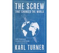 The Screw that Changed the World : How Standards Changed Everything (... Mostly for the Better)