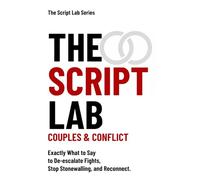 The Script Lab: Couples & Conflict: Exactly What to Say to De-escalate Fights, Stop Stonewalling, and Reconnect. (The Script Lab Series)