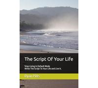 The Script Of Your Life: Stop Living In Default Mode, Write The Script To Your Life and Live It.